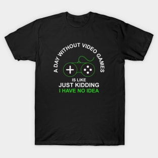 A Day Without Video Games Is Like Just Kidding I have No Idea T-Shirt